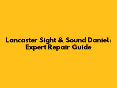 Lancaster Sight & Sound Daniel: Expert Repair Guide