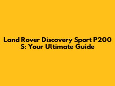 Land Rover Discovery Sport P200 S: Your Ultimate Guide