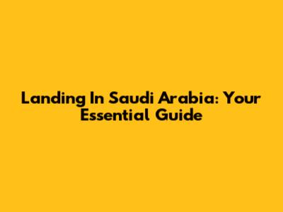 Landing In Saudi Arabia: Your Essential Guide