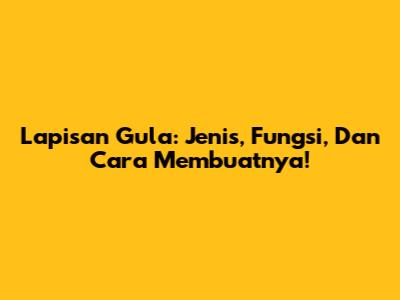 Lapisan Gula: Jenis, Fungsi, Dan Cara Membuatnya!