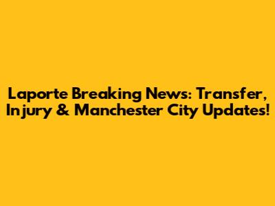 Laporte Breaking News: Transfer, Injury & Manchester City Updates!