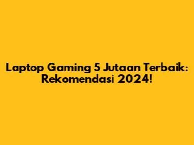 Laptop Gaming 5 Jutaan Terbaik: Rekomendasi 2024!