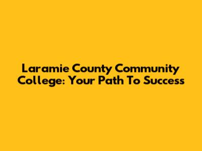 Laramie County Community College: Your Path To Success