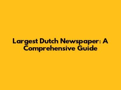 Largest Dutch Newspaper: A Comprehensive Guide