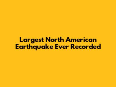 Largest North American Earthquake Ever Recorded