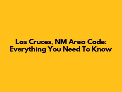 Las Cruces, NM Area Code: Everything You Need To Know
