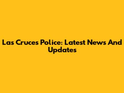 Las Cruces Police: Latest News And Updates