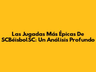 Las Jugadas Más Épicas De SCBéisbolSC: Un Análisis Profundo