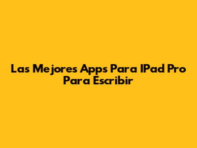 Las Mejores Apps Para IPad Pro Para Escribir