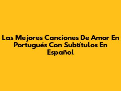 Las Mejores Canciones De Amor En Portugués Con Subtítulos En Español