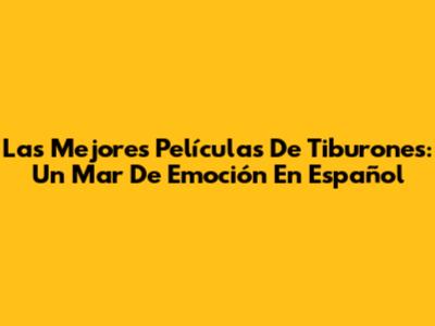 Las Mejores Películas De Tiburones: Un Mar De Emoción En Español