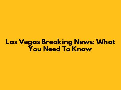Las Vegas Breaking News: What You Need To Know