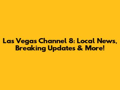 Las Vegas Channel 8: Local News, Breaking Updates & More!