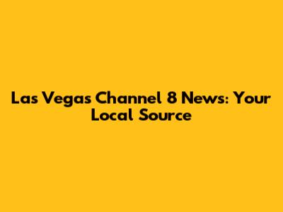 Las Vegas Channel 8 News: Your Local Source