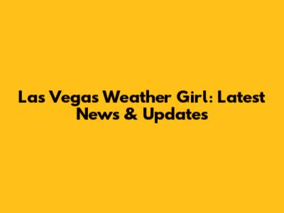 Las Vegas Weather Girl: Latest News & Updates