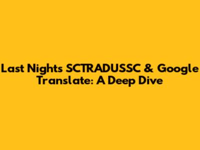 Last Night's SCTRADUSSC & Google Translate: A Deep Dive