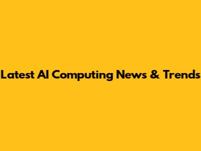 Latest AI Computing News & Trends