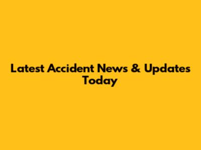Latest Accident News & Updates Today