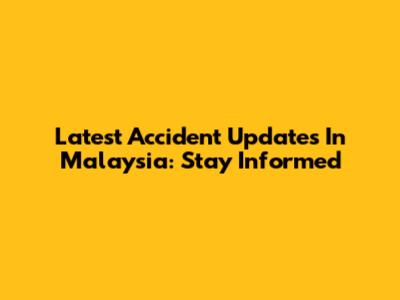 Latest Accident Updates In Malaysia: Stay Informed