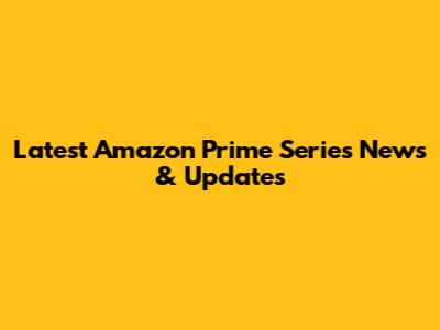 Latest Amazon Prime Series News & Updates