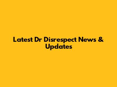 Latest Dr Disrespect News & Updates