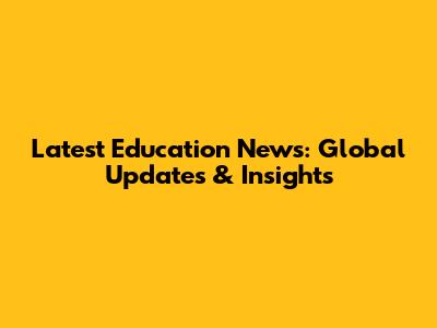 Latest Education News: Global Updates & Insights