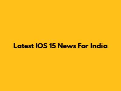 Latest IOS 15 News For India