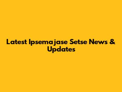 Latest Ipsemajase Setse News & Updates