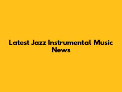 Latest Jazz Instrumental Music News