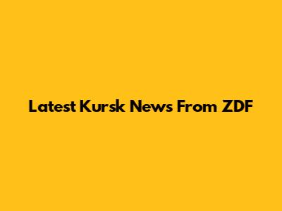 Latest Kursk News From ZDF