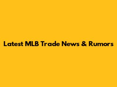 Latest MLB Trade News & Rumors