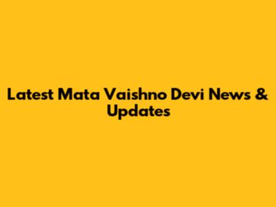 Latest Mata Vaishno Devi News & Updates