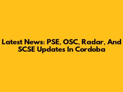 Latest News: PSE, OSC, Radar, And SCSE Updates In Cordoba
