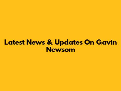 Latest News & Updates On Gavin Newsom