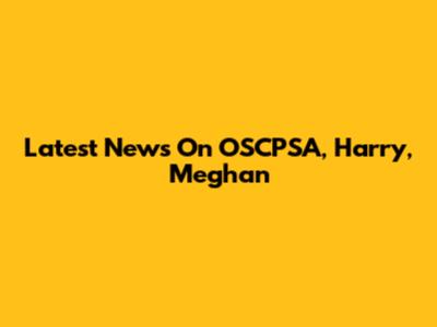 Latest News On OSCPSA, Harry, Meghan