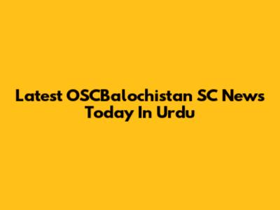 Latest OSCBalochistan SC News Today In Urdu