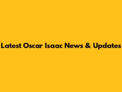 Latest Oscar Isaac News & Updates