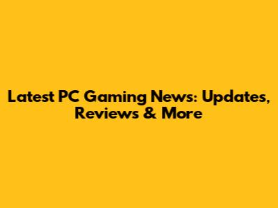 Latest PC Gaming News: Updates, Reviews & More