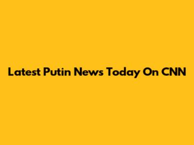 Latest Putin News Today On CNN
