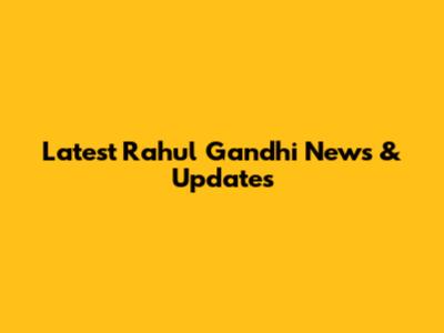 Latest Rahul Gandhi News & Updates