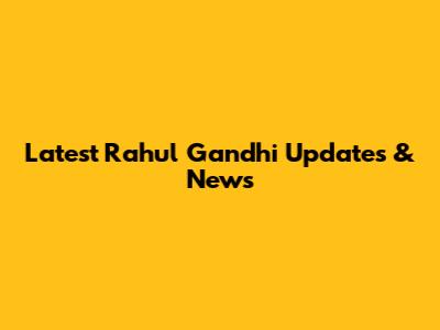 Latest Rahul Gandhi Updates & News