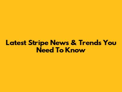 Latest Stripe News & Trends You Need To Know