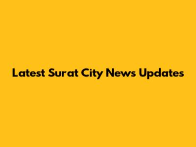 Latest Surat City News Updates