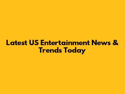 Latest US Entertainment News & Trends Today