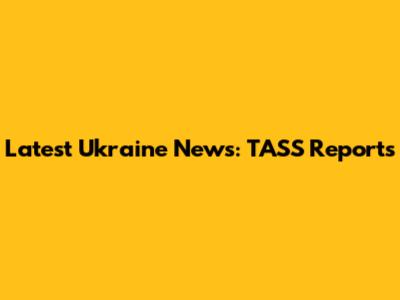 Latest Ukraine News: TASS Reports