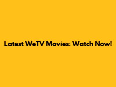 Latest WeTV Movies: Watch Now!