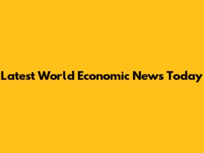 Latest World Economic News Today