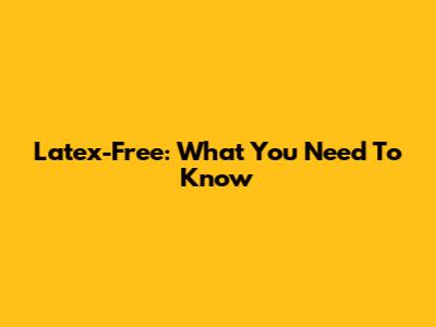 Latex-Free: What You Need To Know