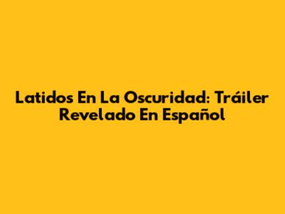 Latidos En La Oscuridad: Tráiler Revelado En Español