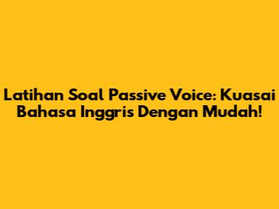 Latihan Soal Passive Voice: Kuasai Bahasa Inggris Dengan Mudah!
